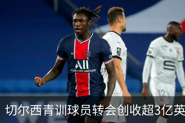 切尔西青训球员转会创收超3亿英镑的辉煌历程