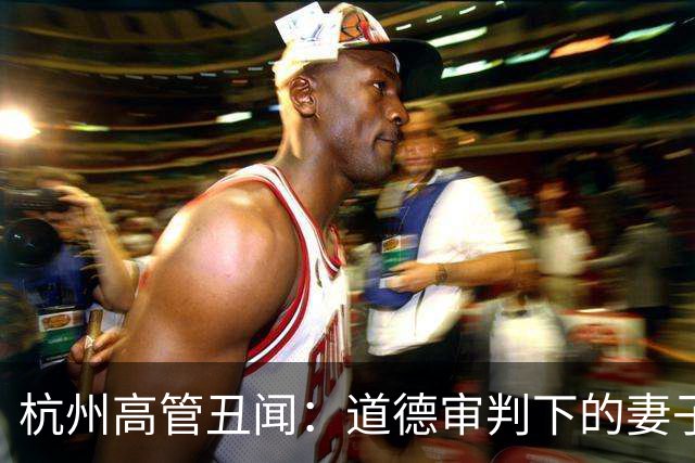 杭州高管丑闻：道德审判下的妻子与家庭困境