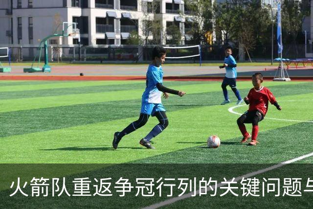 火箭队重返争冠行列的关键问题与解决方案