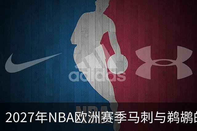 2027年NBA欧洲赛季马刺与鹈鹕的比赛安排公布